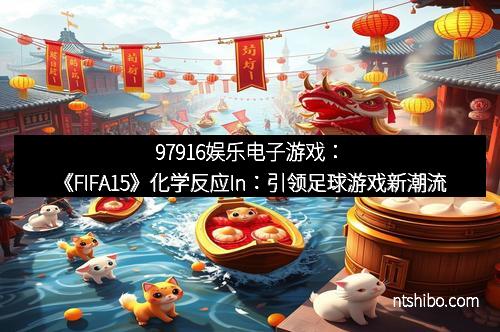 97916娱乐电子游戏：《FIFA15》化学反应In：引领足球游戏新潮流