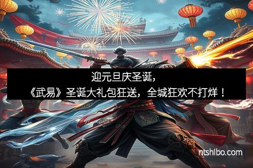 迎元旦庆圣诞，《武易》圣诞大礼包狂送，全城狂欢不打烊！