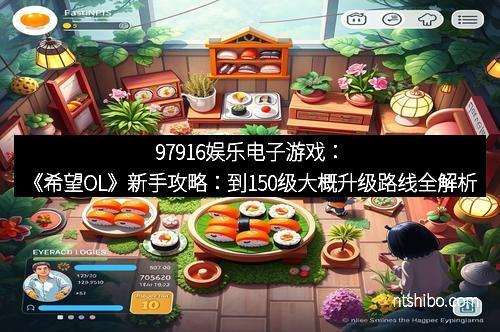 97916娱乐电子游戏：《希望OL》新手攻略：到150级大概升级路线全解析